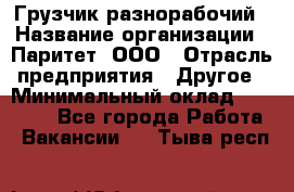 Грузчик-разнорабочий › Название организации ­ Паритет, ООО › Отрасль предприятия ­ Другое › Минимальный оклад ­ 29 000 - Все города Работа » Вакансии   . Тыва респ.